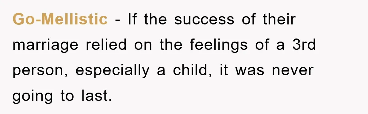 Go-Mellistic − If the success of their marriage relied on the feelings of a 3rd person, especially a child, it was never going to last.