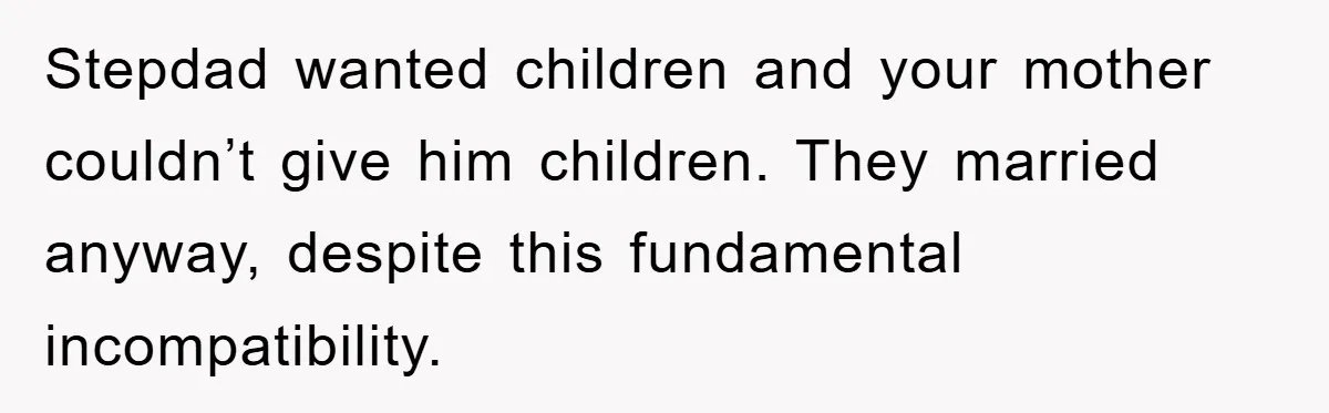 Stepdad wanted children and your mother couldn’t give him children. They married anyway, despite this fundamental incompatibility.
