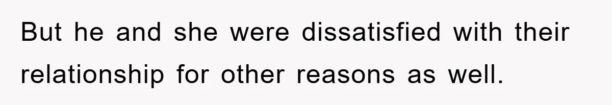 But he and she were dissatisfied with their relationship for other reasons as well.