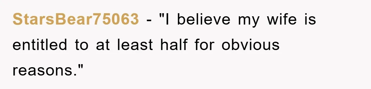 StarsBear75063 − "I believe my wife is entitled to at least half for obvious reasons."