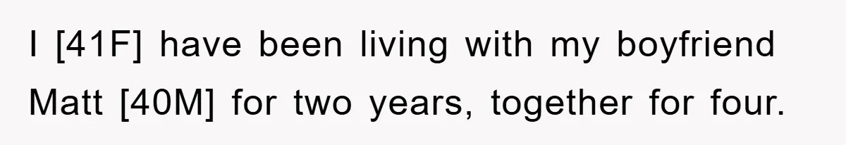 I [41F] have been living with my boyfriend Matt [40M] for two years, together for four.