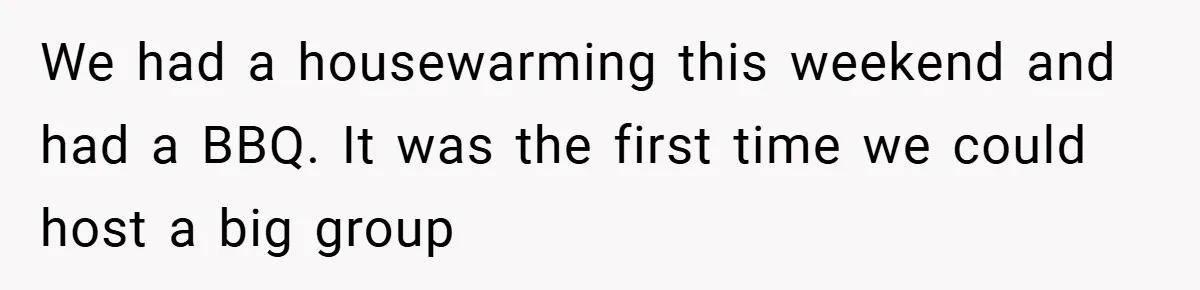 Man Kicks Out His “Brain-Damaged” Uncle After Years Of Verbal Abuse We had a housewarming this weekend and had a BBQ. It was the first time we could host a big group