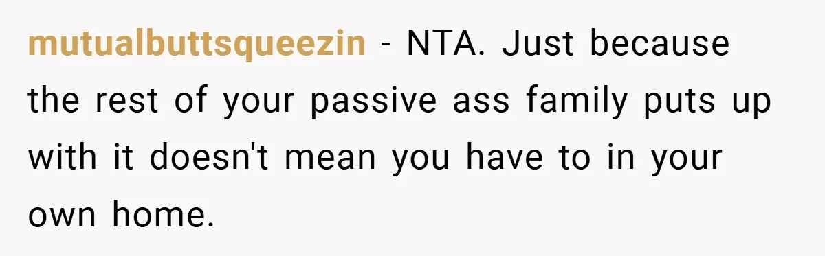 Man Kicks Out His “Brain-Damaged” Uncle After Years Of Verbal Abuse mutualbuttsqueezin − NTA. Just because the rest of your passive ass family puts up with it doesn't mean you have to in your own home.