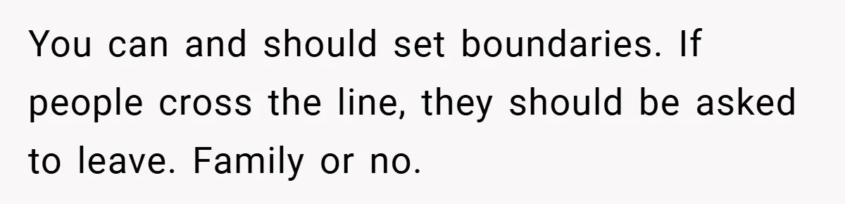 Man Kicks Out His “Brain-Damaged” Uncle After Years Of Verbal Abuse You can and should set boundaries. If people cross the line, they should be asked to leave. Family or no.