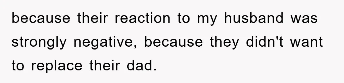 because their reaction to my husband was strongly negative, because they didn't want to replace their dad.