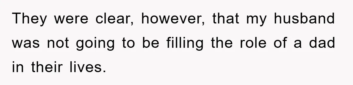 They were clear, however, that my husband was not going to be filling the role of a dad in their lives.