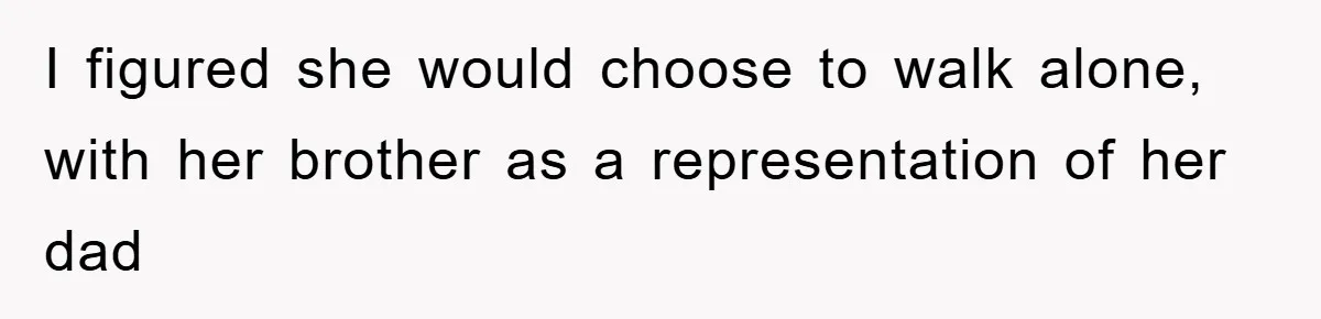I figured she would choose to walk alone, with her brother as a representation of her dad