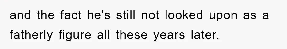 and the fact he's still not looked upon as a fatherly figure all these years later.