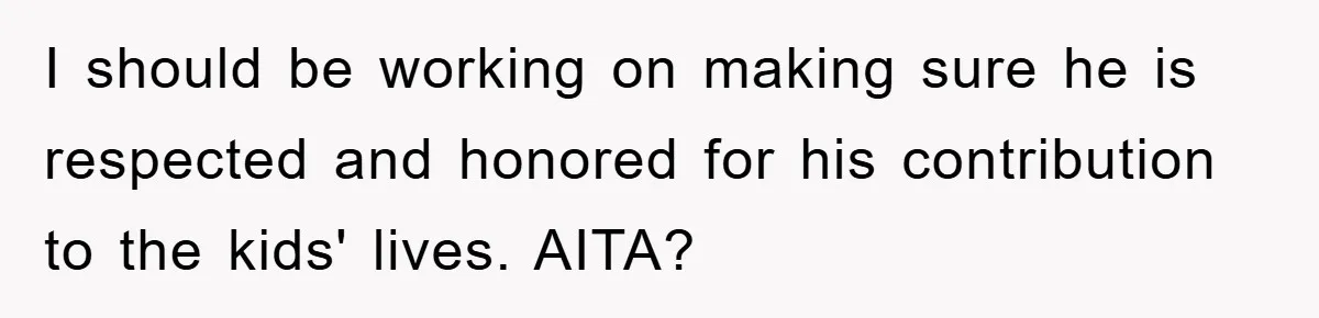 I should be working on making sure he is respected and honored for his contribution to the kids' lives. AITA?