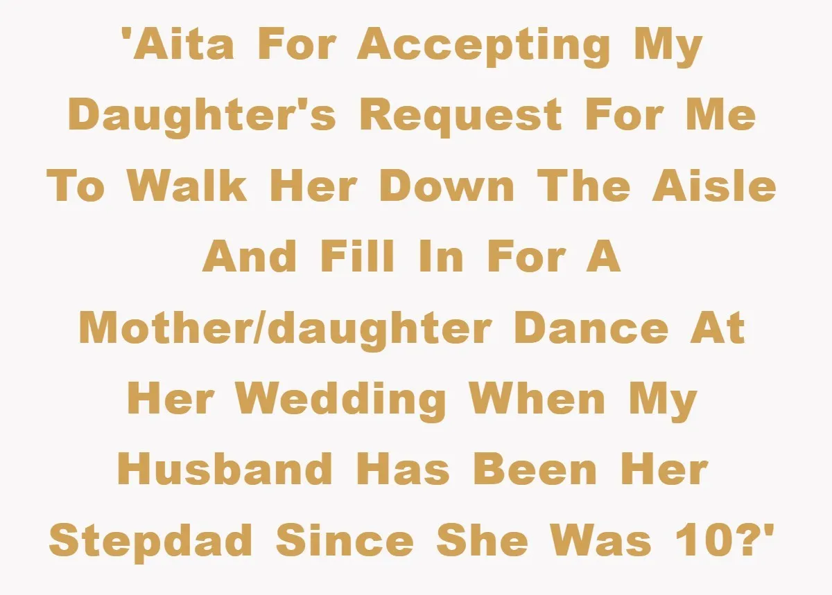 'AITA for accepting my daughter's request for me to walk her down the aisle and fill in for a mother/daughter dance at her wedding when my husband has been her...