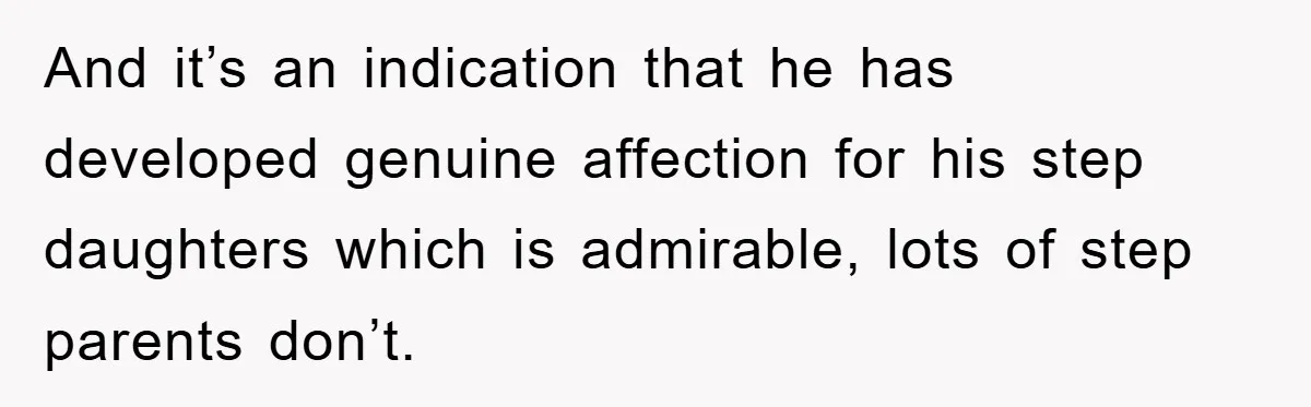 And it’s an indication that he has developed genuine affection for his step daughters which is admirable, lots of step parents don’t.