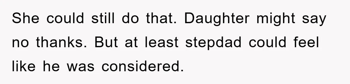 She could still do that. Daughter might say no thanks. But at least stepdad could feel like he was considered.