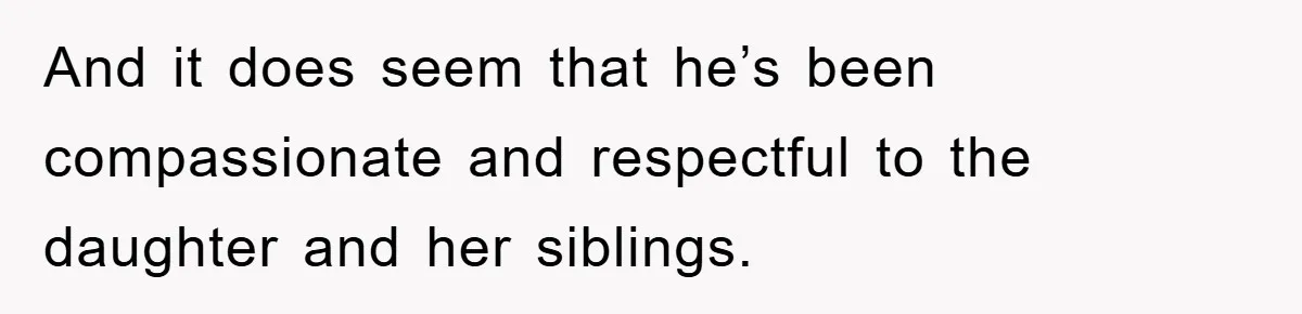 And it does seem that he’s been compassionate and respectful to the daughter and her siblings.