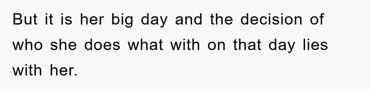But it is her big day and the decision of who she does what with on that day lies with her.