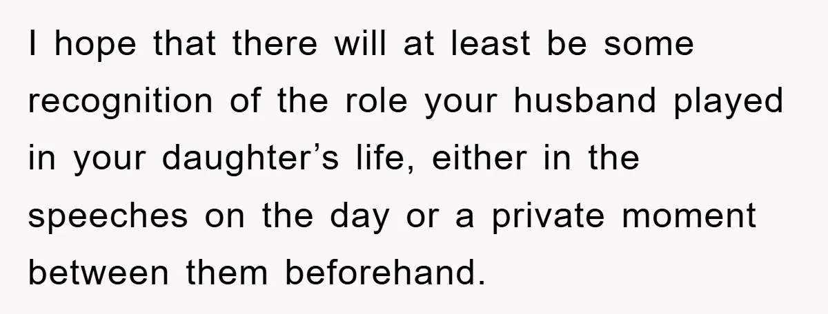 I hope that there will at least be some recognition of the role your husband played in your daughter’s life, either in the speeches on the day or a private...