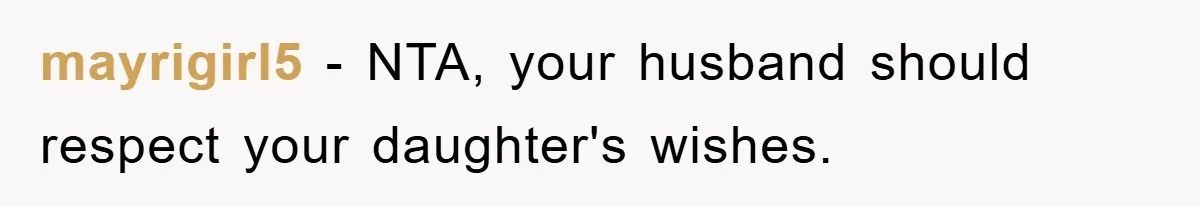 mayrigirl5 − NTA, your husband should respect your daughter's wishes.