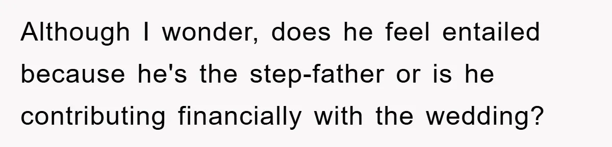 Although I wonder, does he feel entailed because he's the step-father or is he contributing financially with the wedding?