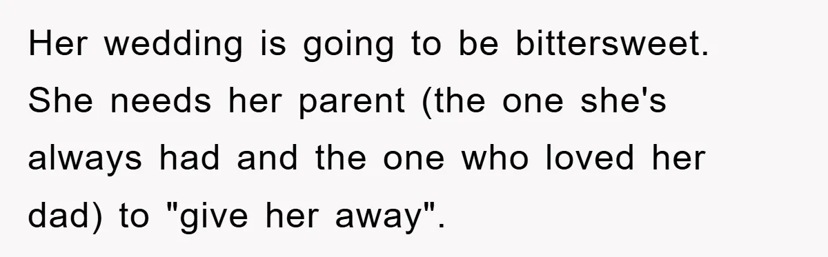 Her wedding is going to be bittersweet. She needs her parent (the one she's always had and the one who loved her dad) to "give her away".