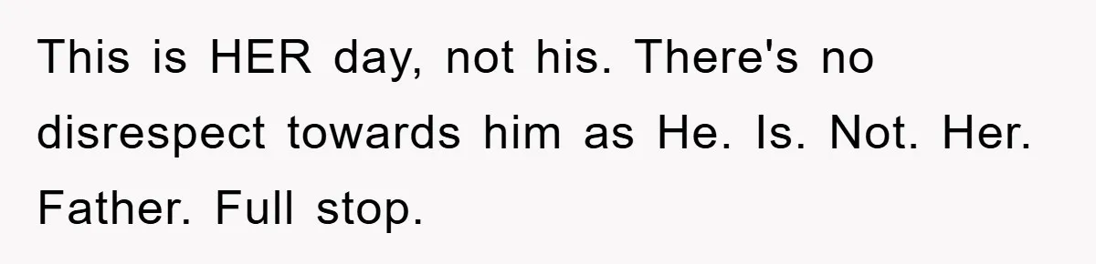This is HER day, not his. There's no disrespect towards him as He. Is. Not. Her. Father. Full stop.