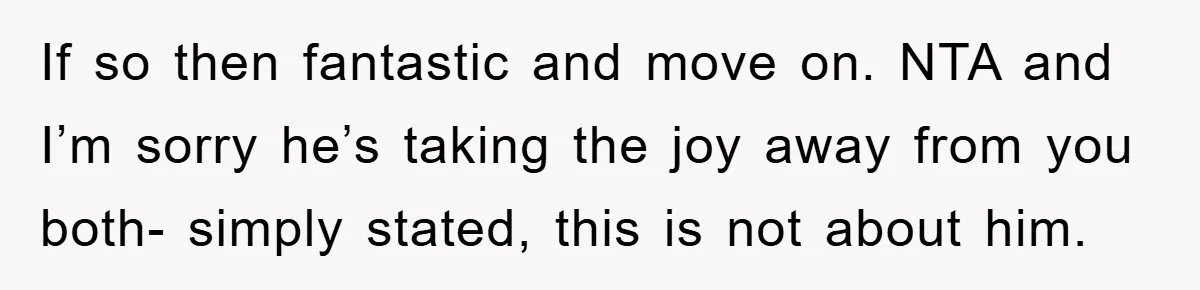 If so then fantastic and move on. NTA and I’m sorry he’s taking the joy away from you both- simply stated, this is not about him.