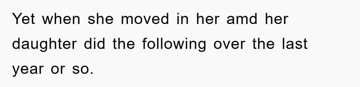 Yet when she moved in her amd her daughter did the following over the last year or so.