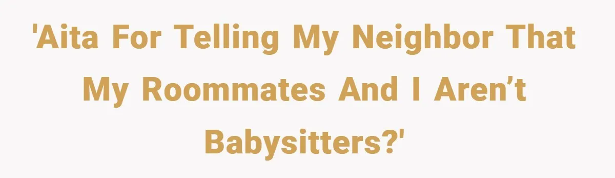 'AITA for telling my neighbor that my roommates and I aren’t babysitters?'