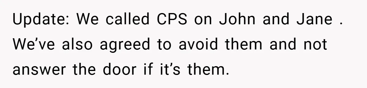Update: We called CPS on John and Jane . We’ve also agreed to avoid them and not answer the door if it’s them.