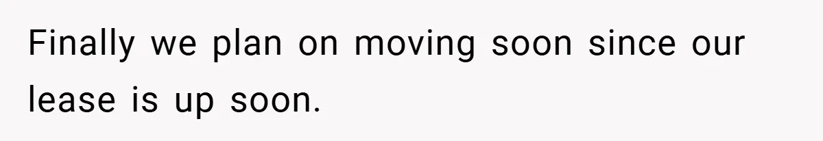Finally we plan on moving soon since our lease is up soon.