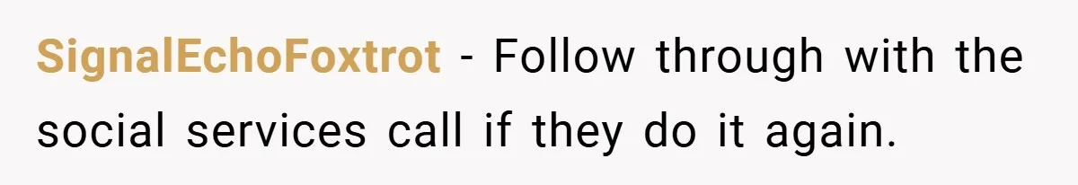 SignalEchoFoxtrot − Follow through with the social services call if they do it again.