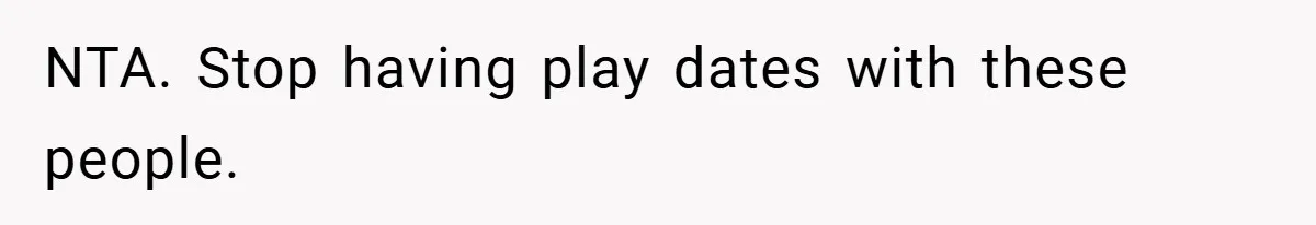 NTA. Stop having play dates with these people.