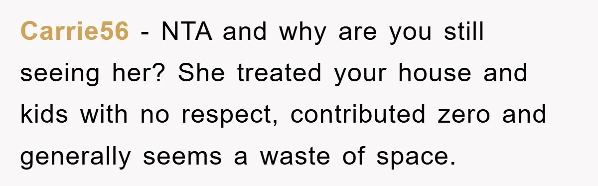 Carrie56 − NTA and why are you still seeing her? She treated your house and kids with no respect, contributed zero and generally seems a waste of space.