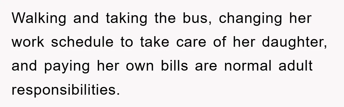 Walking and taking the bus, changing her work schedule to take care of her daughter, and paying her own bills are normal adult responsibilities.