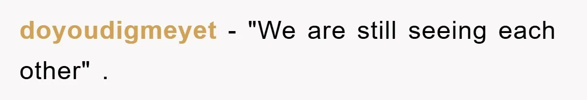 doyoudigmeyet − "We are still seeing each other" .