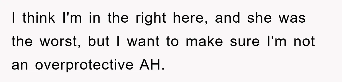 I think I'm in the right here, and she was the worst, but I want to make sure I'm not an overprotective AH.