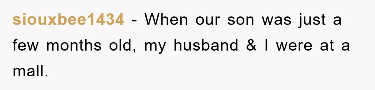 siouxbee1434 − When our son was just a few months old, my husband & I were at a mall.