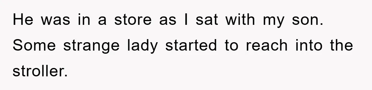 He was in a store as I sat with my son. Some strange lady started to reach into the stroller.