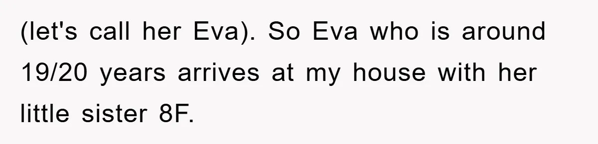(let's call her Eva). So Eva who is around 19/20 years arrives at my house with her little sister 8F.