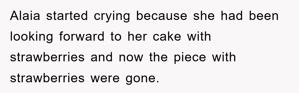 Alaia started crying because she had been looking forward to her cake with strawberries and now the piece with strawberries were gone.