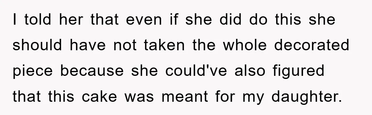I told her that even if she did do this she should have not taken the whole decorated piece because she could've also figured that this cake was meant for...