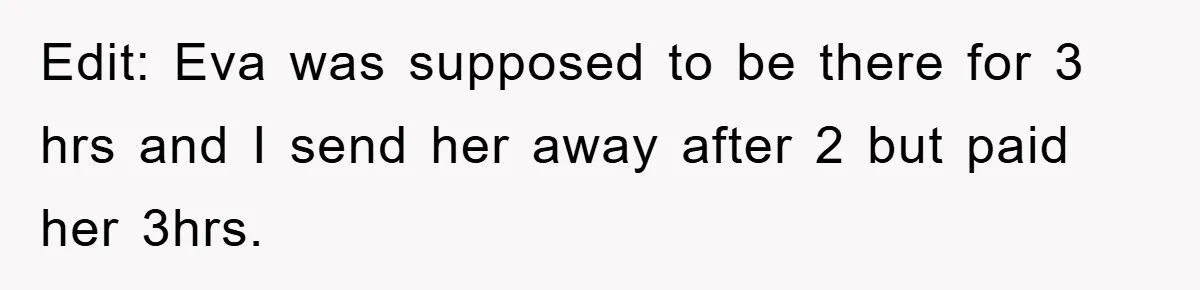 Edit: Eva was supposed to be there for 3 hrs and I send her away after 2 but paid her 3hrs.
