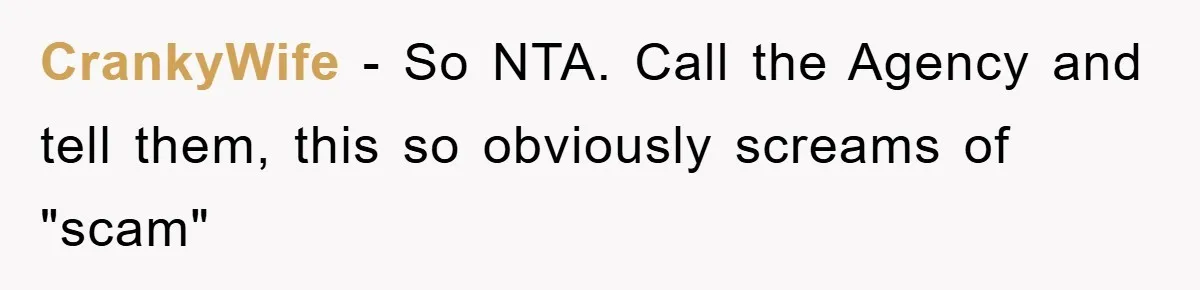 CrankyWife − So NTA. Call the Agency and tell them, this so obviously screams of "scam"