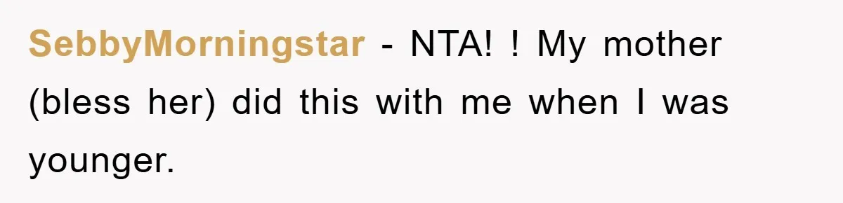 SebbyMorningstar − NTA! ! My mother (bless her) did this with me when I was younger.