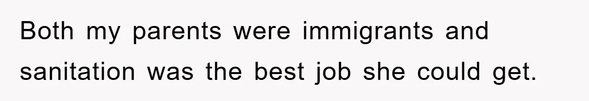 Both my parents were immigrants and sanitation was the best job she could get.