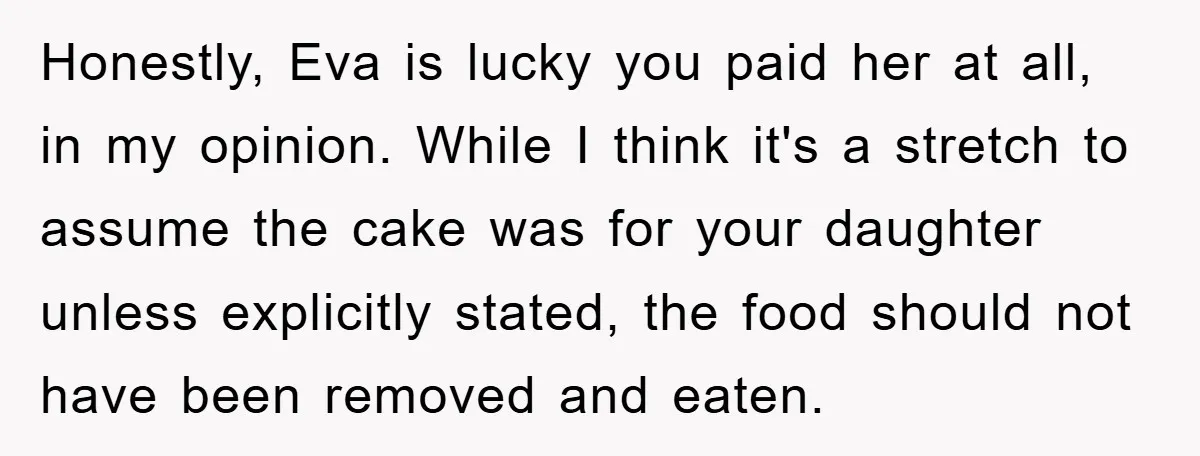 Honestly, Eva is lucky you paid her at all, in my opinion. While I think it's a stretch to assume the cake was for your daughter unless explicitly stated, the...