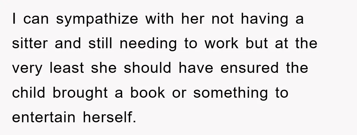 I can sympathize with her not having a sitter and still needing to work but at the very least she should have ensured the child brought a book or something...