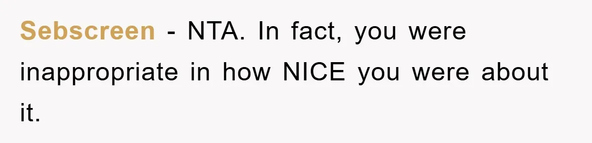 Sebscreen − NTA. In fact, you were inappropriate in how NICE you were about it.
