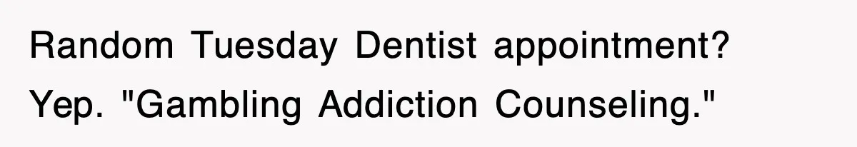 Random Tuesday Dentist appointment? Yep. "Gambling Addiction Counseling."