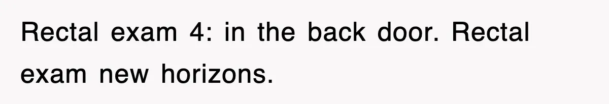 Rectal exam 4: in the back door. Rectal exam new horizons.