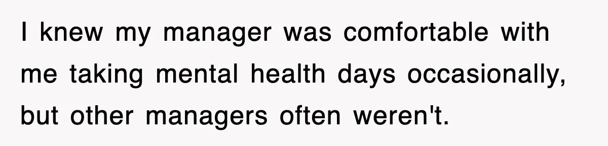 I knew my manager was comfortable with me taking mental health days occasionally, but other managers often weren't.