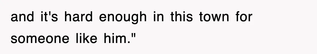 and it's hard enough in this town for someone like him."